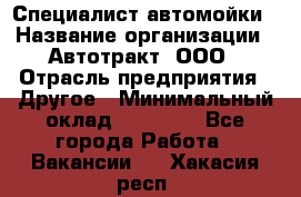 Специалист автомойки › Название организации ­ Автотракт, ООО › Отрасль предприятия ­ Другое › Минимальный оклад ­ 20 000 - Все города Работа » Вакансии   . Хакасия респ.